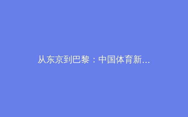 从东京到巴黎：中国体育新周期的战略转型与价值重构